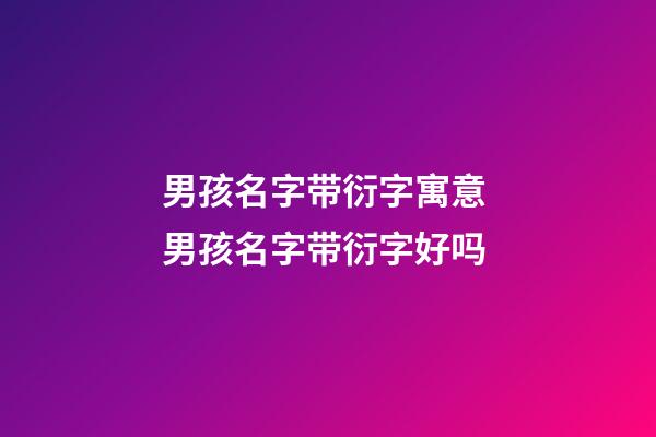男孩名字带衍字寓意 男孩名字带衍字好吗